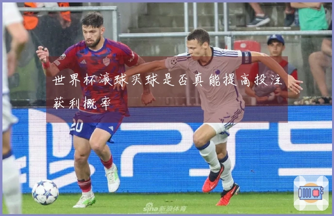世界杯滚球买球是否真能提高投注获利概率