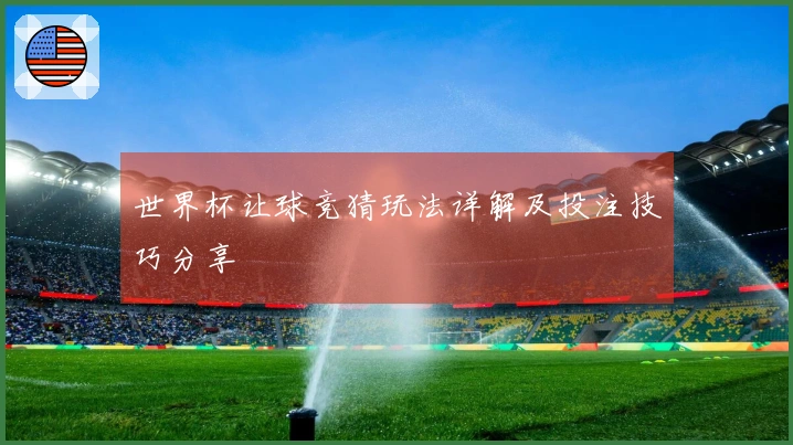 世界杯让球竞猜玩法详解及投注技巧分享