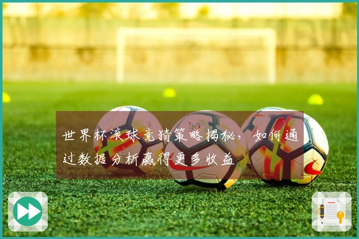 世界杯滚球竞猜策略揭秘，如何通过数据分析赢得更多收益