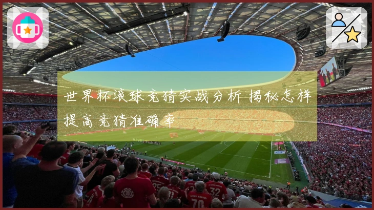 世界杯滚球竞猜实战分析 揭秘怎样提高竞猜准确率