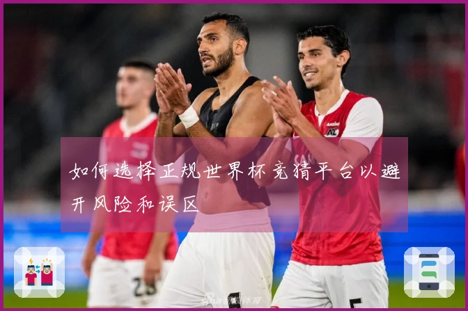 如何选择正规世界杯竞猜平台以避开风险和误区