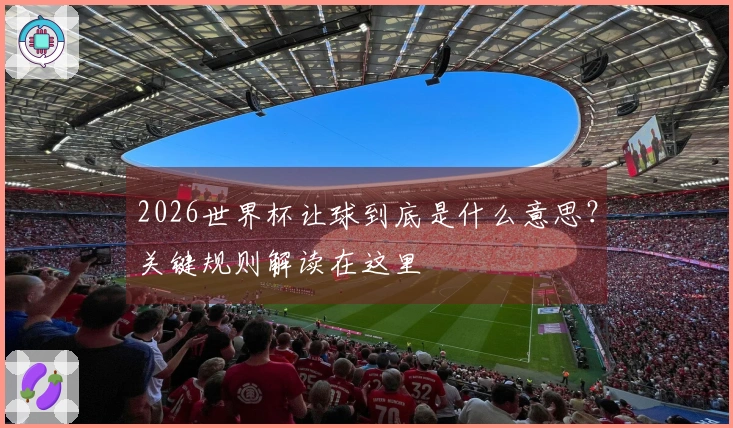 2026世界杯让球到底是什么意思？关键规则解读在这里
