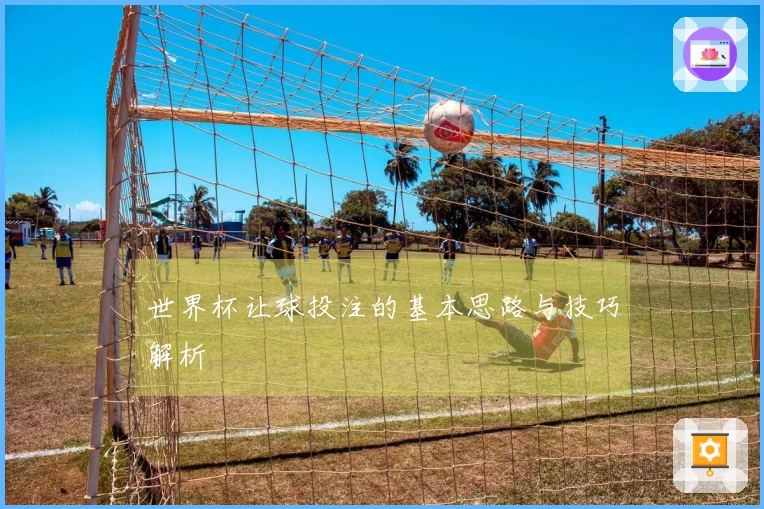世界杯让球投注的基本思路与技巧解析