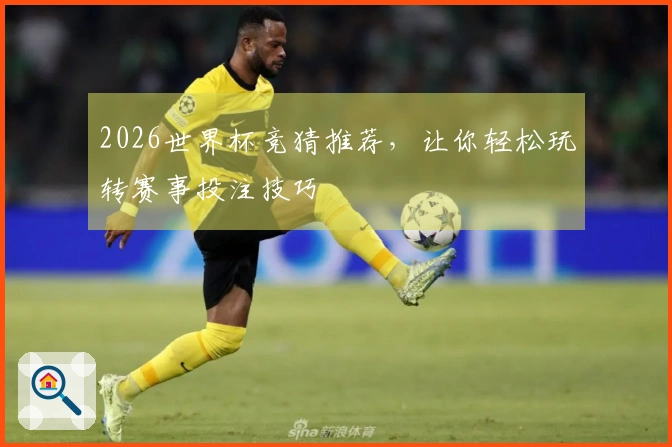 2026世界杯竞猜推荐，让你轻松玩转赛事投注技巧