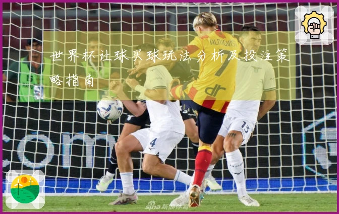 世界杯让球买球玩法分析及投注策略指南