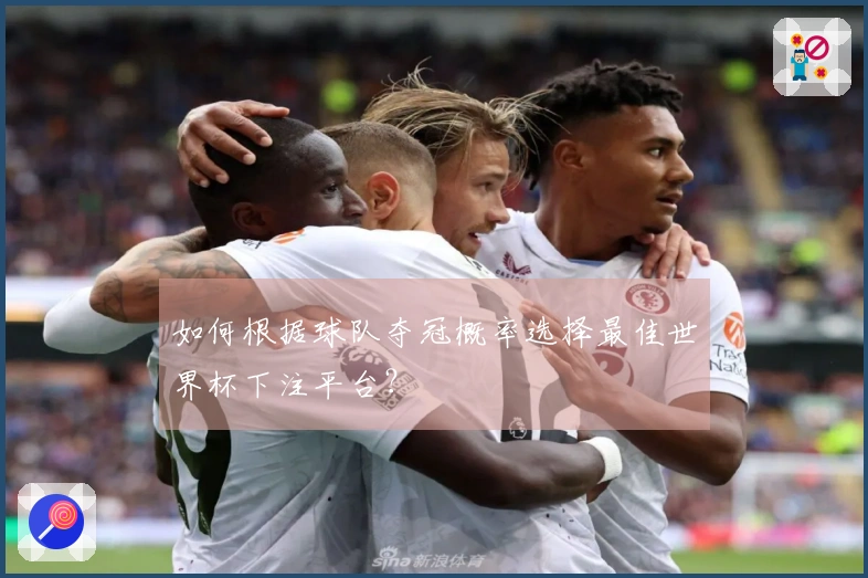 如何根据球队夺冠概率选择最佳世界杯下注平台？