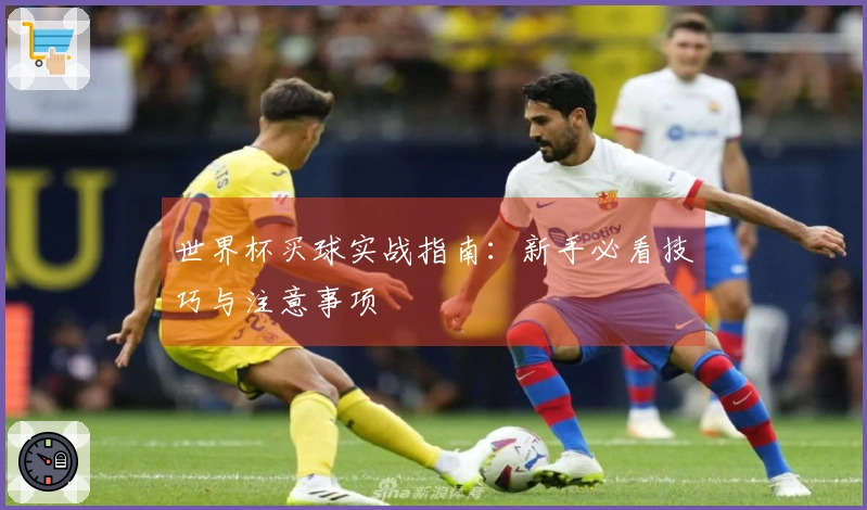 世界杯买球实战指南：新手必看技巧与注意事项