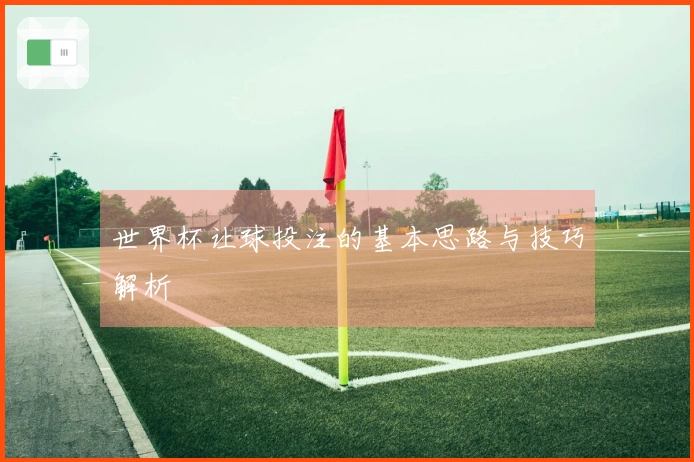 世界杯让球投注的基本思路与技巧解析
