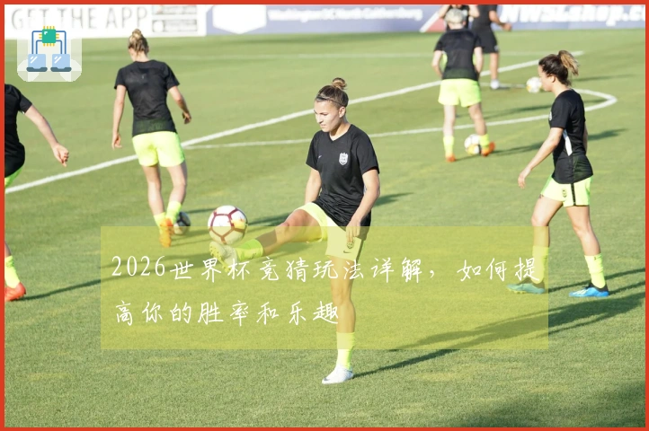 2026世界杯竞猜玩法详解，如何提高你的胜率和乐趣