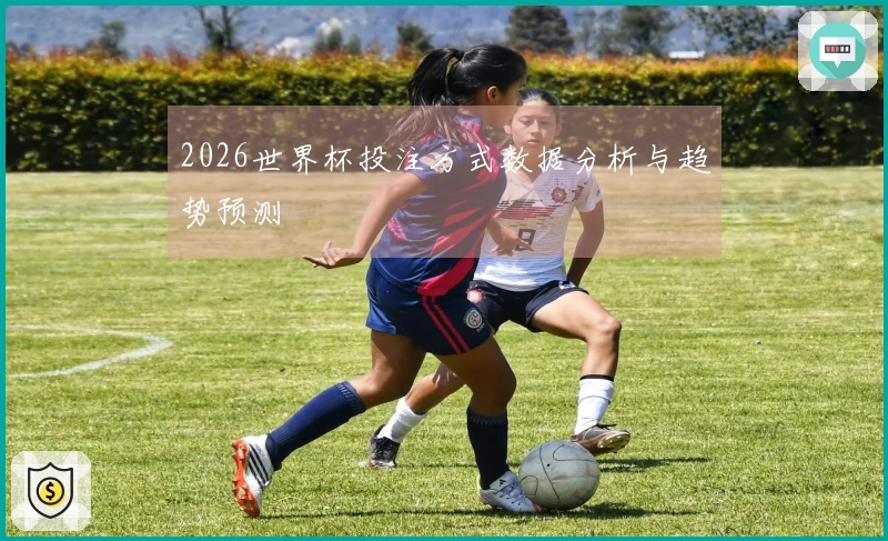 2026世界杯投注方式数据分析与趋势预测