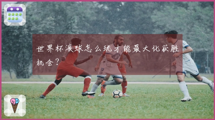 世界杯滚球怎么玩才能最大化获胜机会？