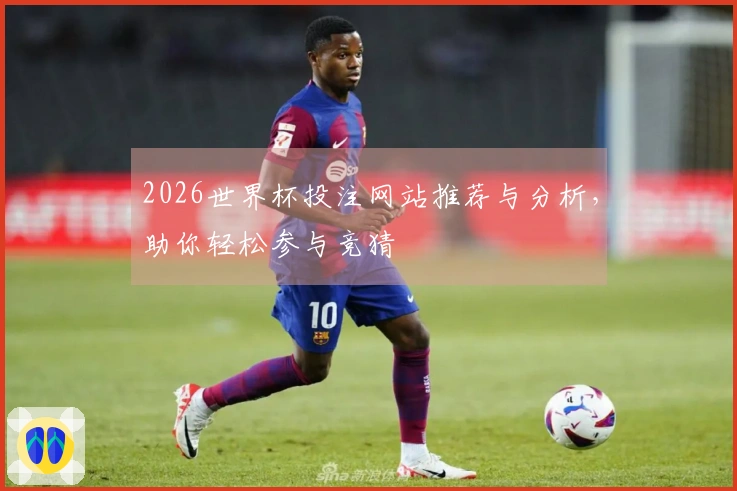2026世界杯投注网站推荐与分析，助你轻松参与竞猜