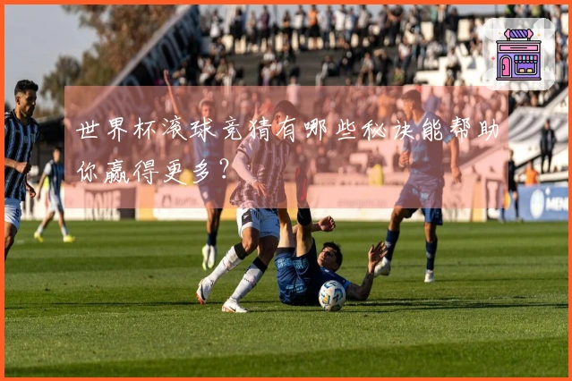世界杯滚球竞猜有哪些秘诀能帮助你赢得更多？