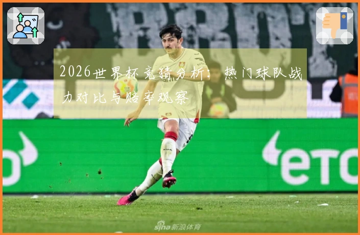 2026世界杯竞猜分析：热门球队战力对比与赔率观察